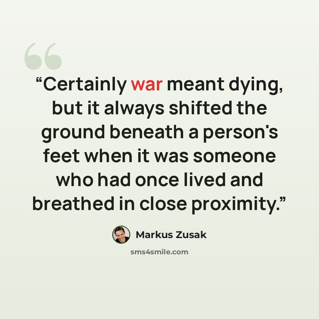 “Certainly war meant dying, but it always shifted the ground beneath a person's feet when it was someone who had once lived and breathed in close proximity.” quote by Markus Zusak