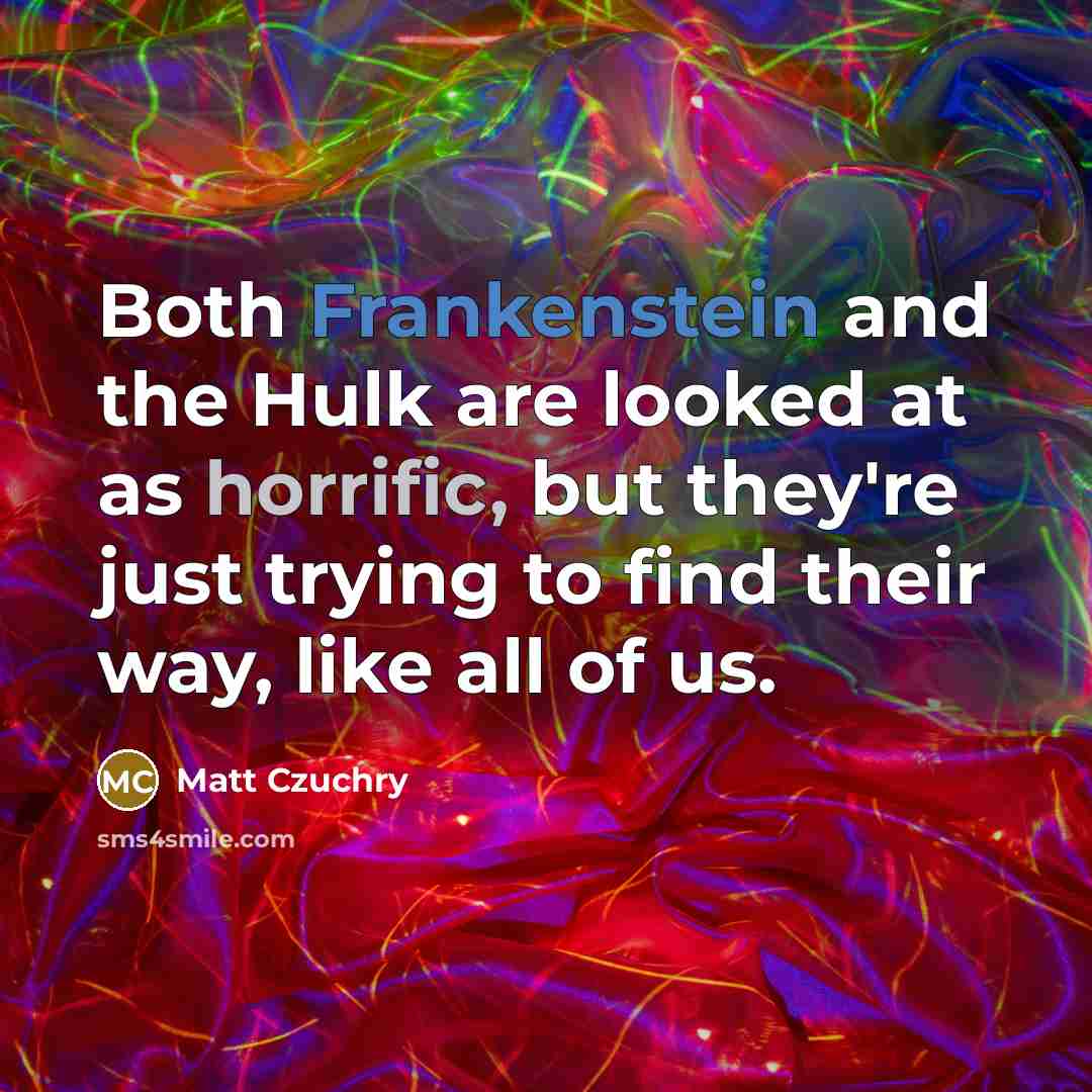 “Both Frankenstein and the Hulk are looked at as horrific, but they're just trying to find their way, like all of us.” quote by Matt Czuchry