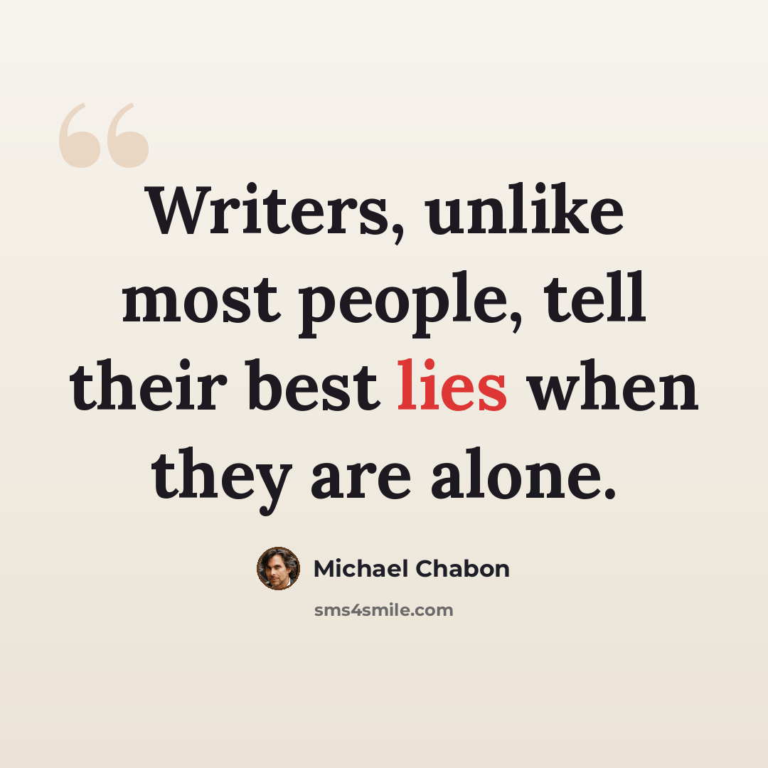 “Writers, unlike most people, tell their best lies when they are alone.” quote by Michael Chabon