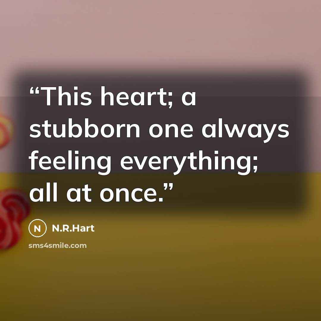 “This heart; a stubborn one always feeling everything; all at once.” quote by N.R.Hart