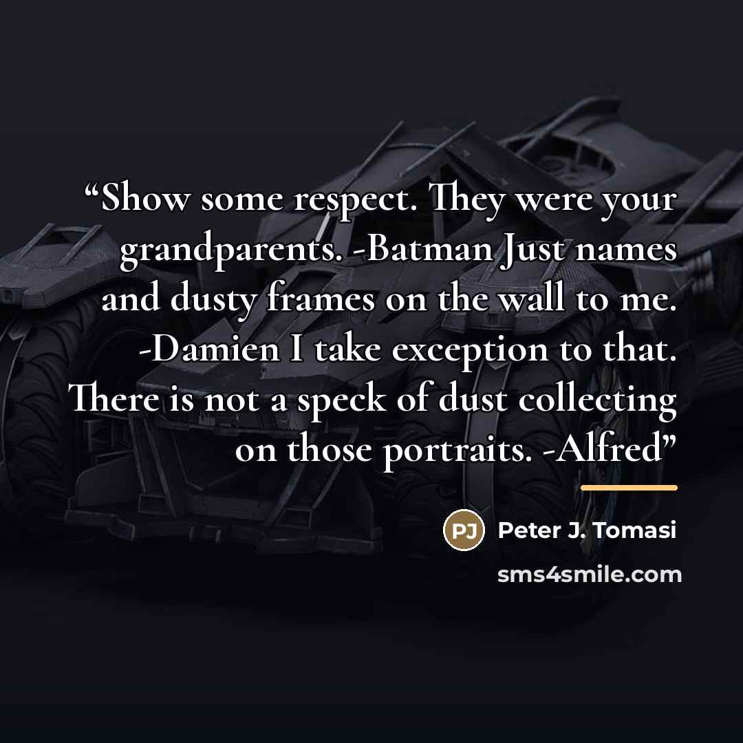 “Show some respect. They were your grandparents. -Batman Just names and dusty frames on the wall to me. -Damien I take exception to that. There is not a speck of dust collecting on those portraits. -Alfred” quote by Peter J. Tomasi