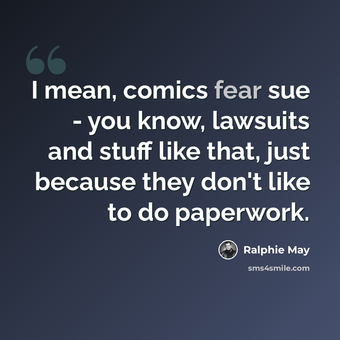 “I mean, comics fear sue - you know, lawsuits and stuff like that, just because they don't like to do paperwork.” quote by Ralphie May