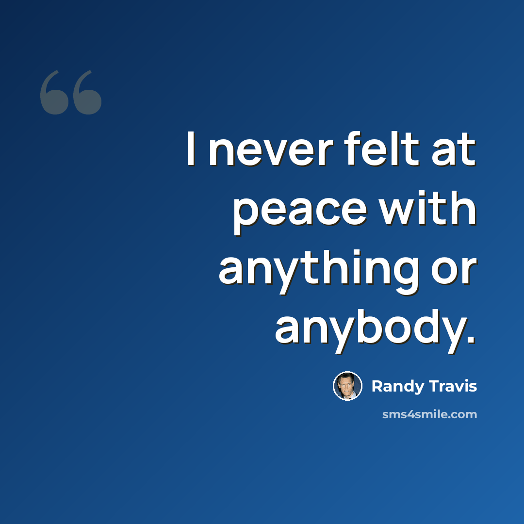 “I never felt at peace with anything or anybody.” quote by Randy Travis