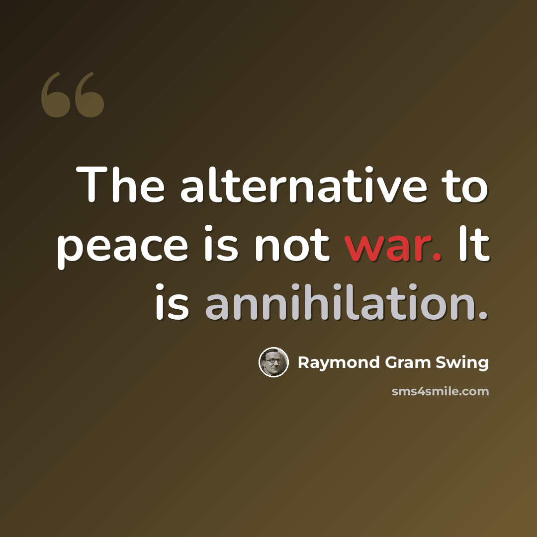 “The alternative to peace is not war. It is annihilation.” quote by Raymond Gram Swing