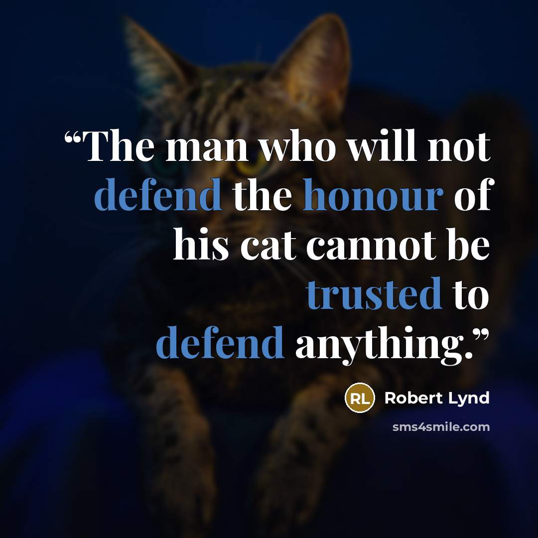 “The man who will not defend the honour of his cat cannot be trusted to defend anything.” quote by Robert Lynd