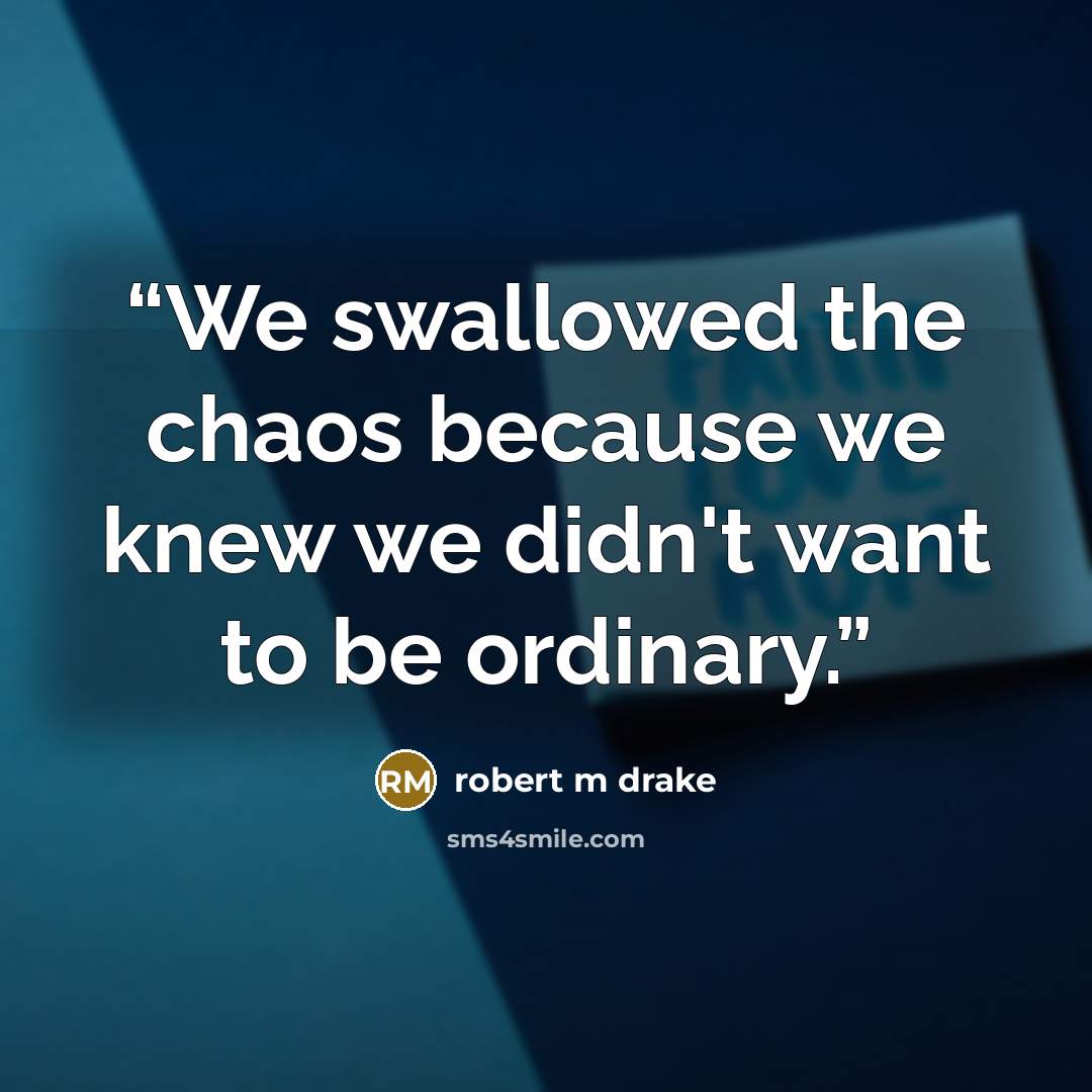“We swallowed the chaos because we knew we didn't want to be ordinary.” quote by robert m drake
