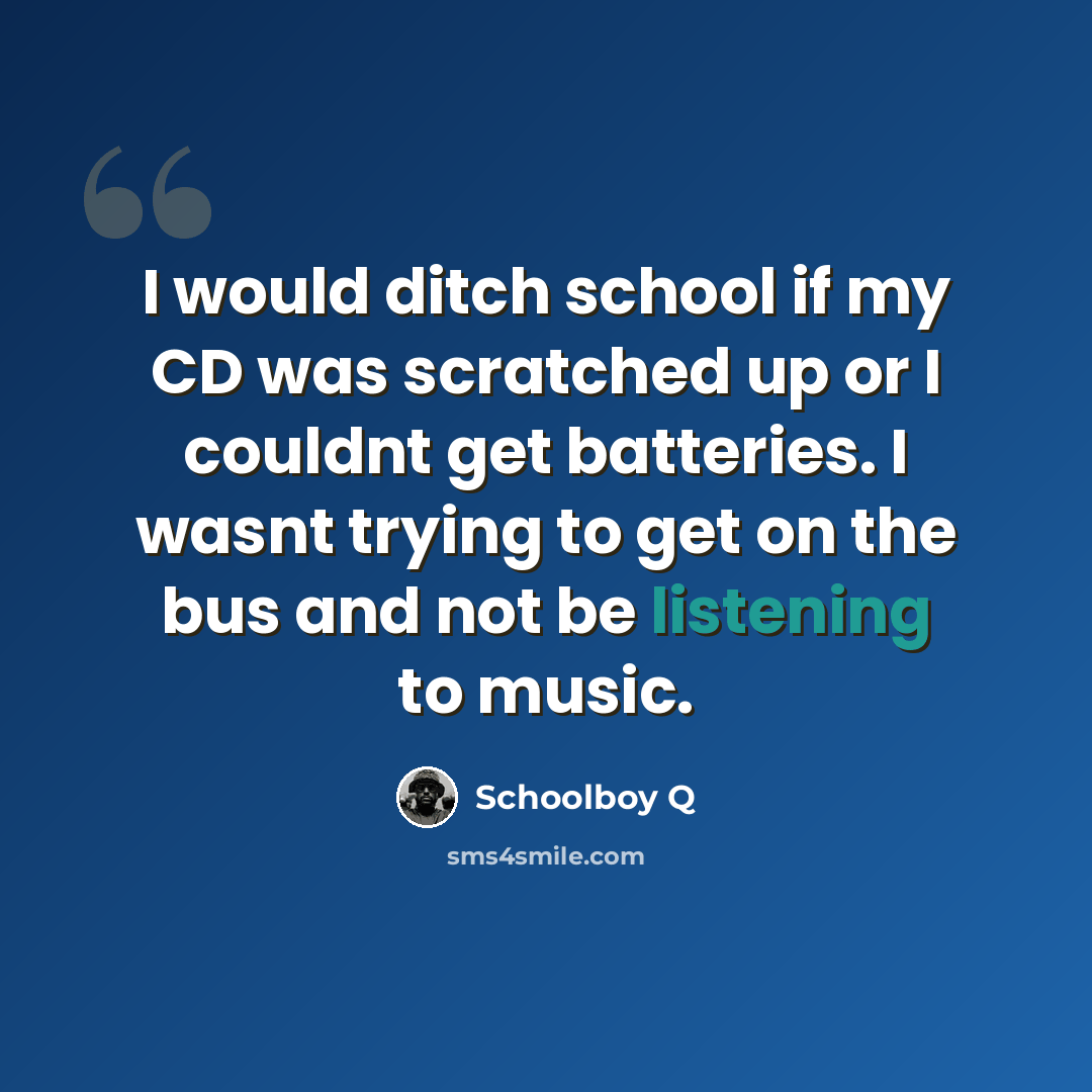 “I would ditch school if my CD was scratched up or I couldnt get batteries. I wasnt trying to get on the bus and not be listening to music.” quote by Schoolboy Q