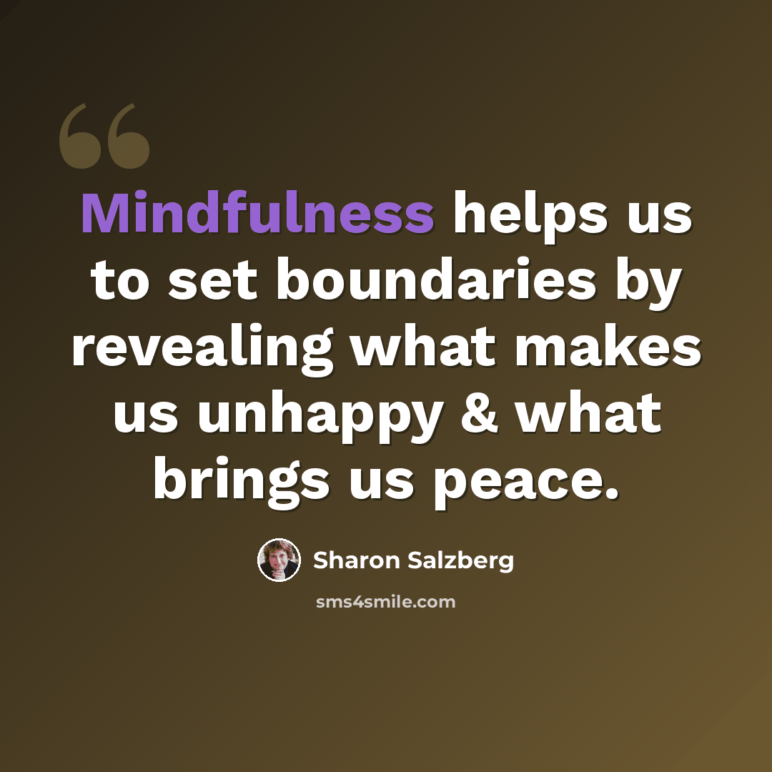 “Mindfulness helps us to set boundaries by revealing what makes us unhappy & what brings us peace.” quote by Sharon Salzberg