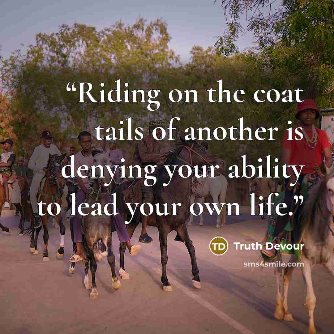“Riding on the coat tails of another is denying your ability to lead your own life.” quote by Truth Devour