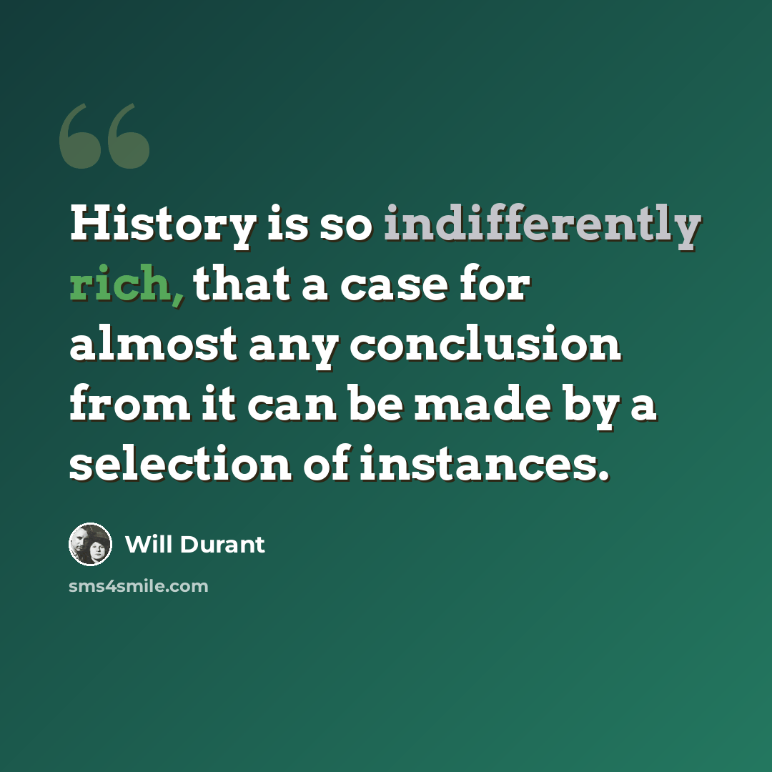 “History is so indifferently rich, that a case for almost any conclusion from it can be made by a selection of instances.” quote by Will Durant