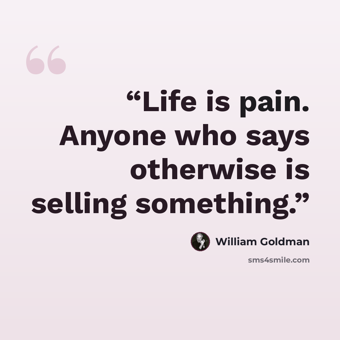 “Life is pain. Anyone who says otherwise is selling something.” quote by William Goldman