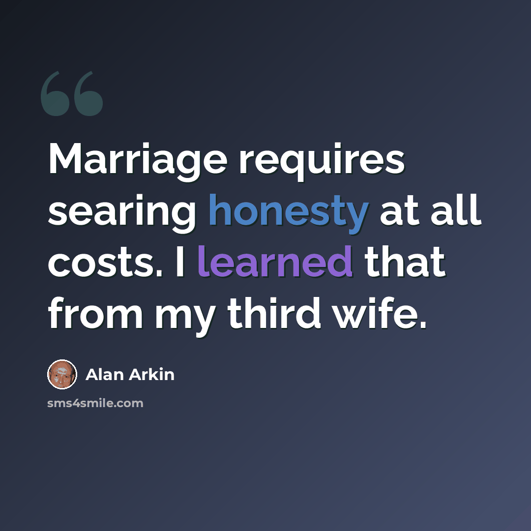 “Marriage requires searing honesty at all costs. I learned that from my third wife.” quote by Alan Arkin