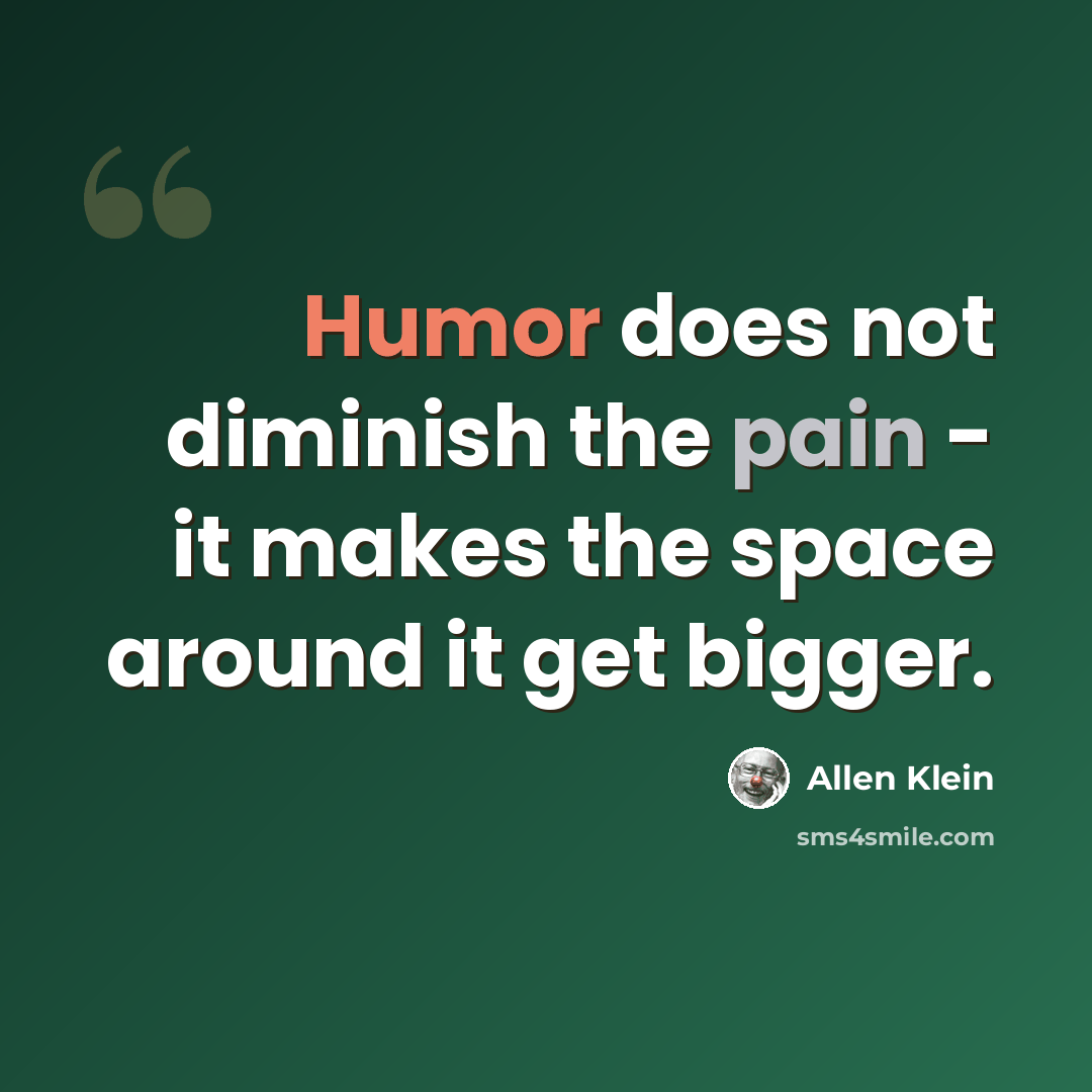 “Humor does not diminish the pain - it makes the space around it get bigger.” quote by Allen Klein