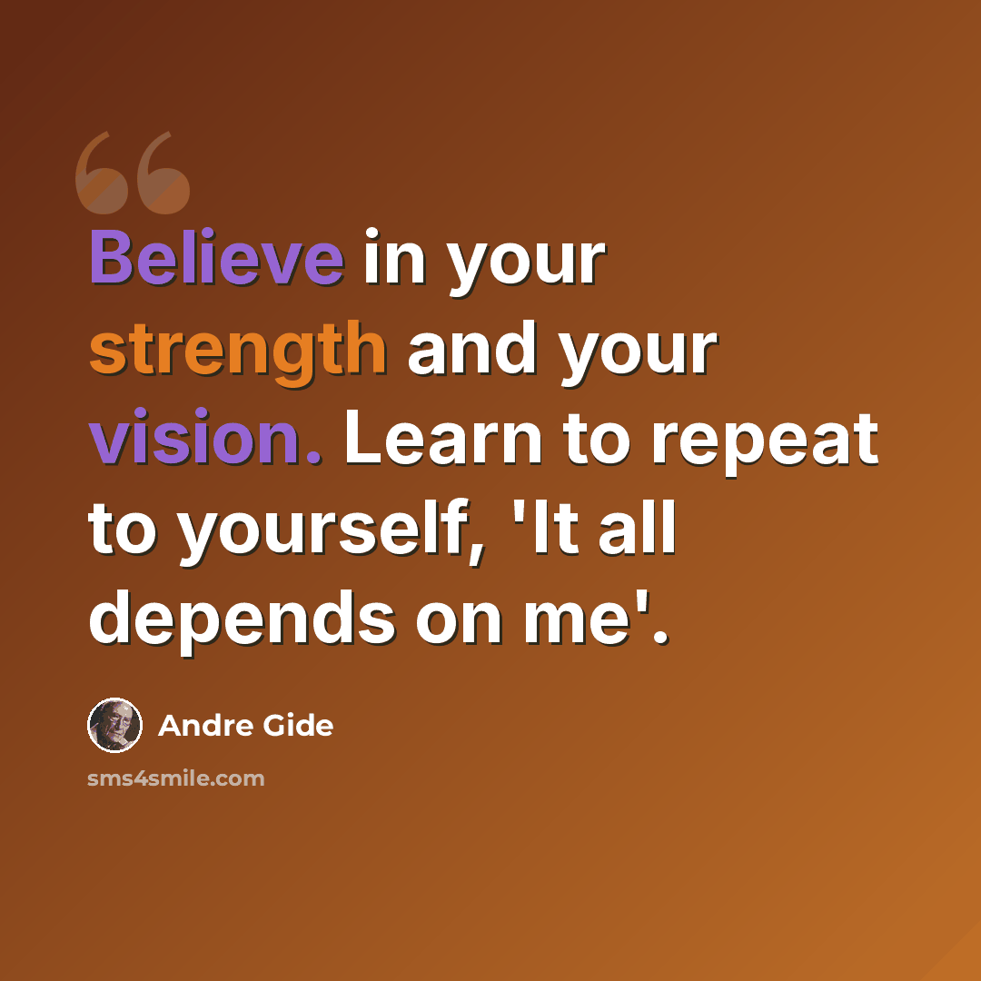 “Believe in your strength and your vision. Learn to repeat to yourself, 'It all depends on me'.” quote by Andre Gide