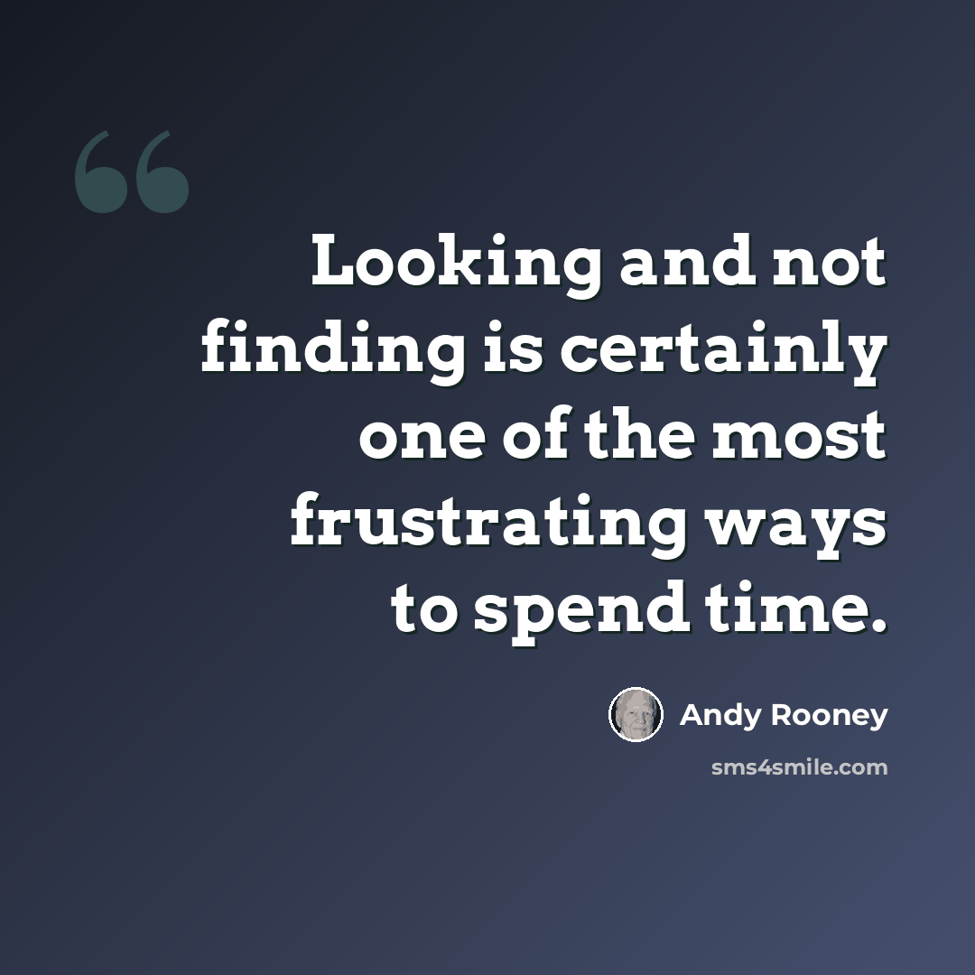 “Looking and not finding is certainly one of the most frustrating ways to spend time.” quote by Andy Rooney