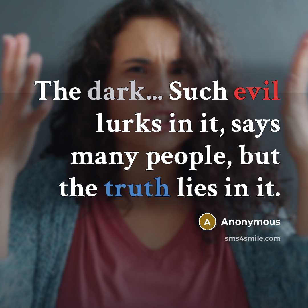 “The dark... Such evil lurks in it, says many people, but the truth lies in it.” quote by Anonymous