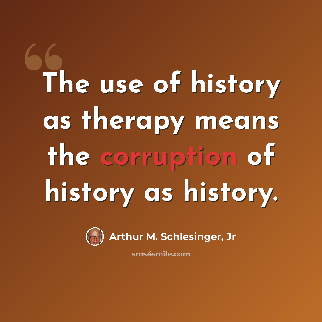 “The use of history as therapy means the corruption of history as history.” quote by Arthur M. Schlesinger, Jr