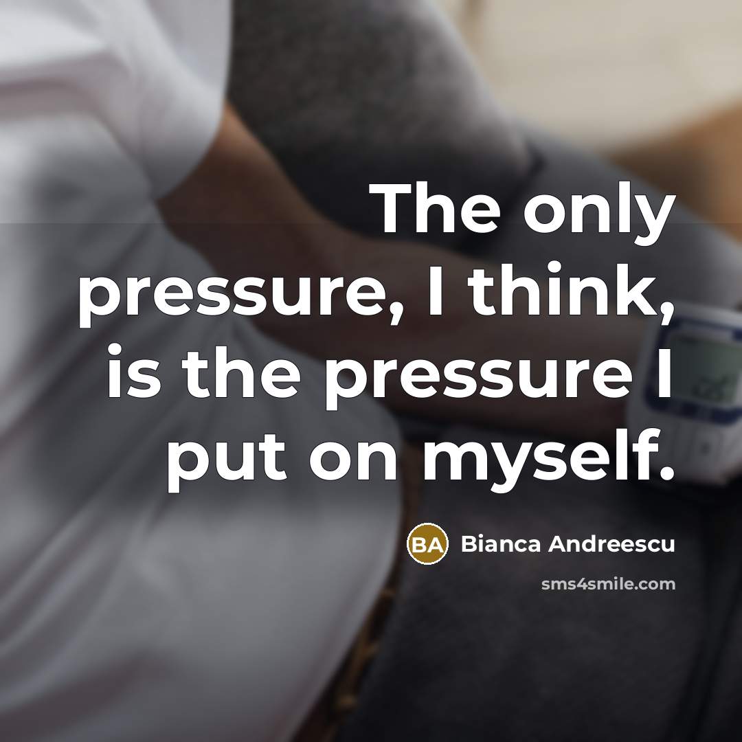 “The only pressure, I think, is the pressure I put on myself.” quote by Bianca Andreescu