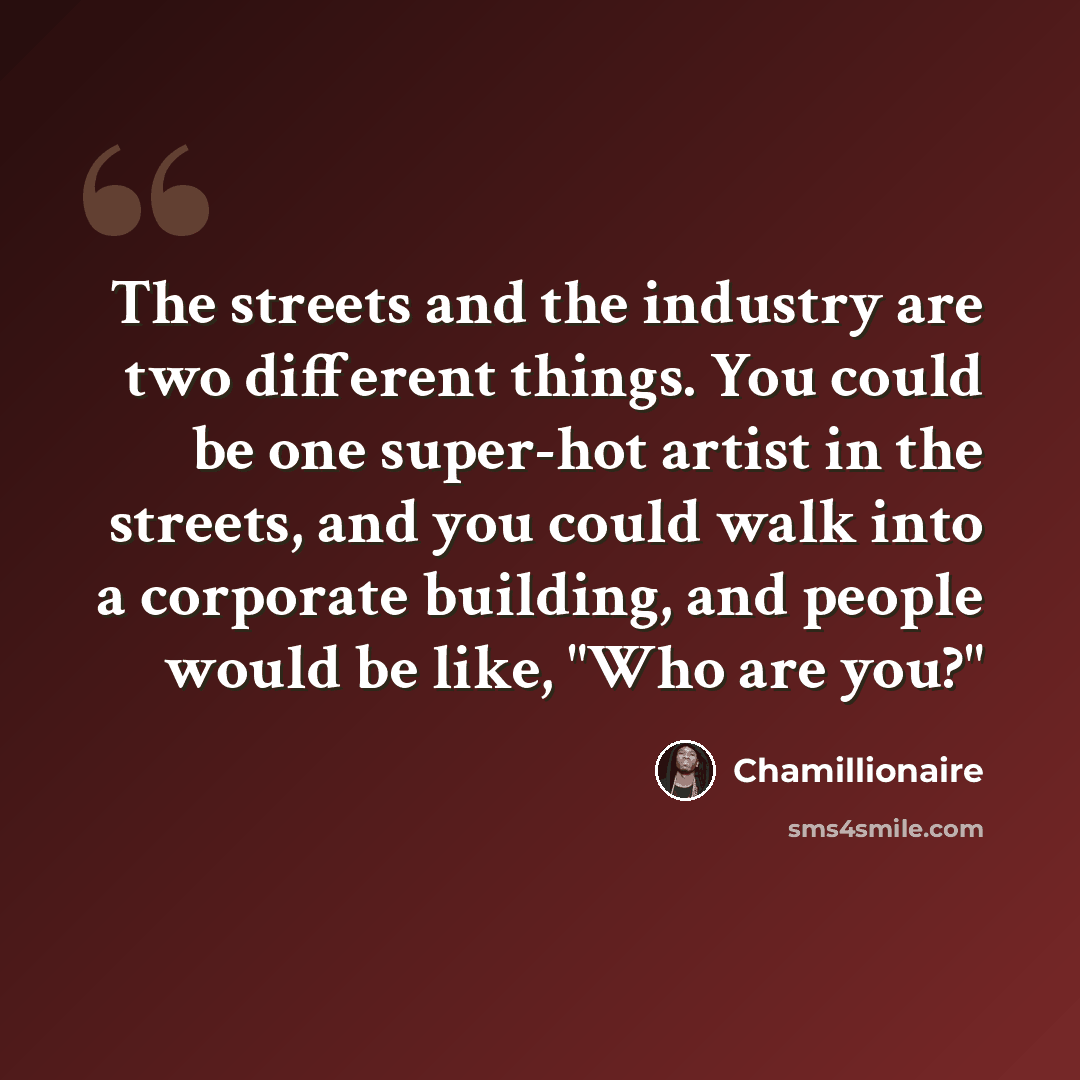 “The streets and the industry are two different things. You could be one super-hot artist in the streets, and you could walk into a corporate building, and people would be like, "Who are you?"” quote by Chamillionaire