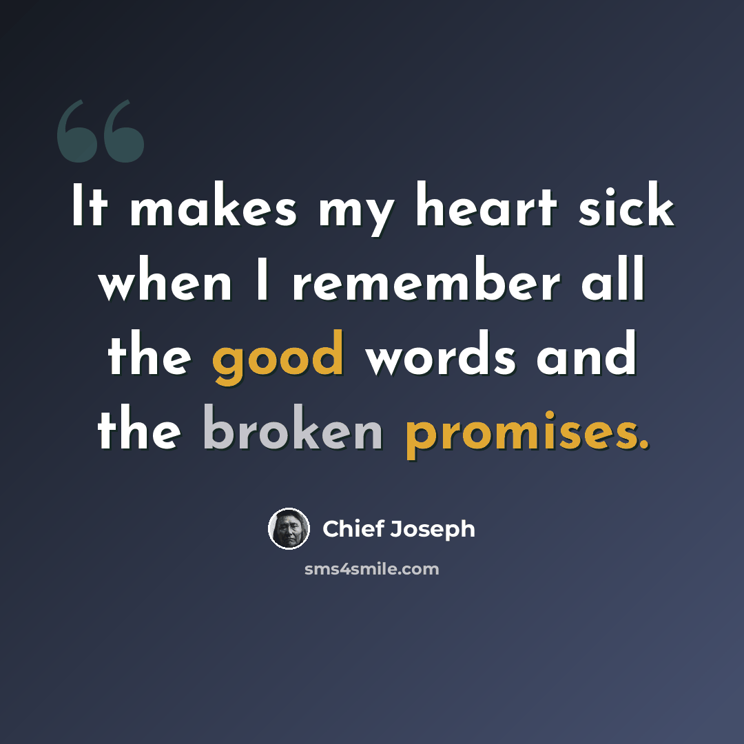 “It makes my heart sick when I remember all the good words and the broken promises.” quote by Chief Joseph
