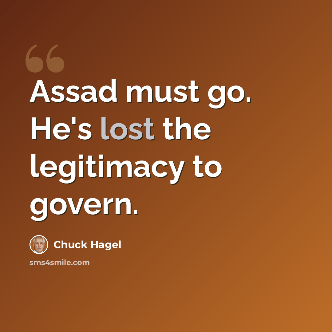 “Assad must go. He's lost the legitimacy to govern.” quote by Chuck Hagel