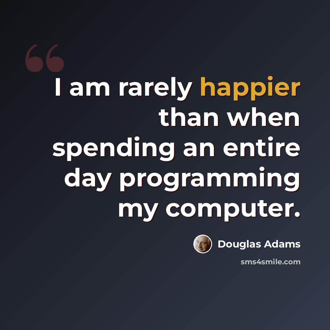“I am rarely happier than when spending an entire day programming my computer.” quote by Douglas Adams