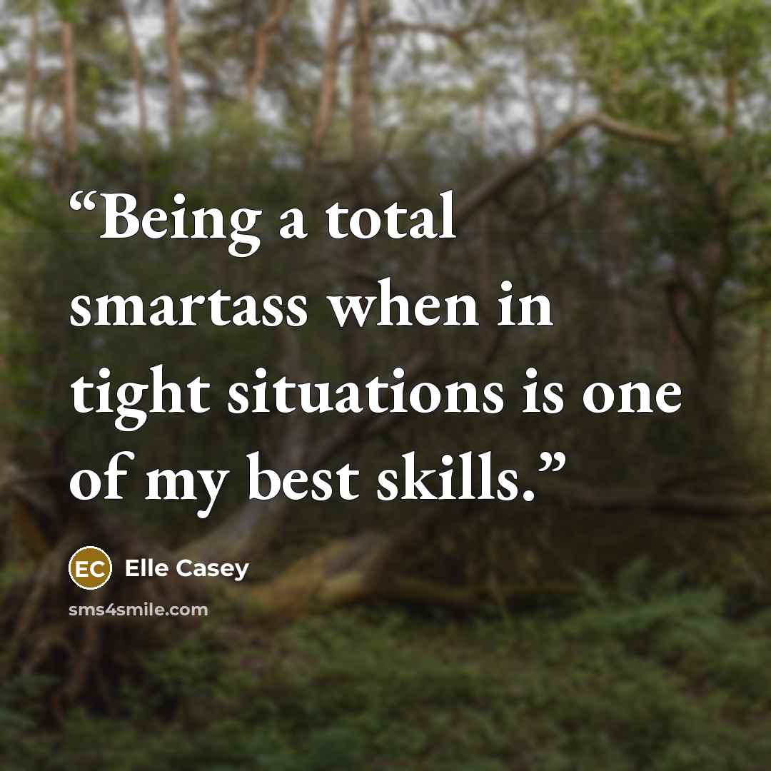 “Being a total smartass when in tight situations is one of my best skills.” quote by Elle Casey