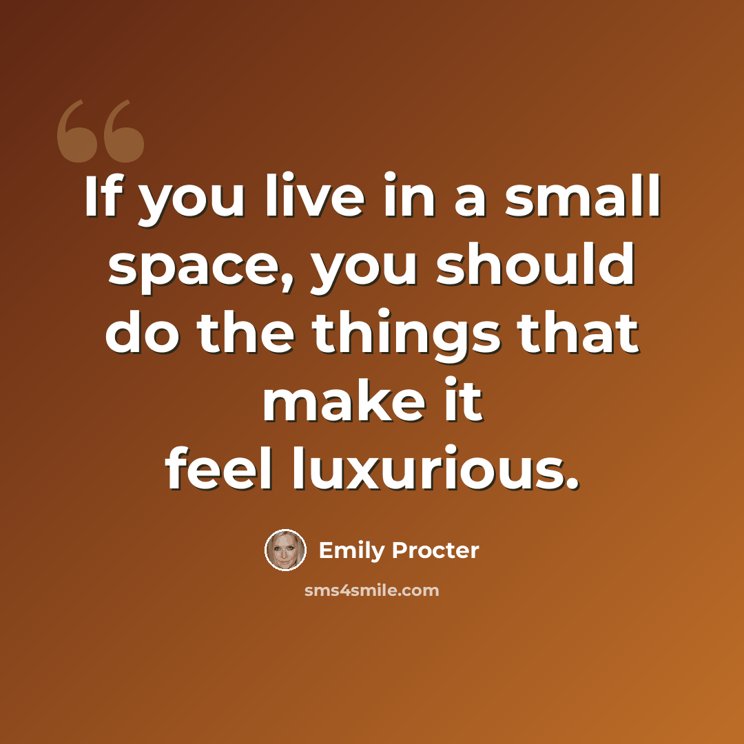 “If you live in a small space, you should do the things that make it feel luxurious.” quote by Emily Procter