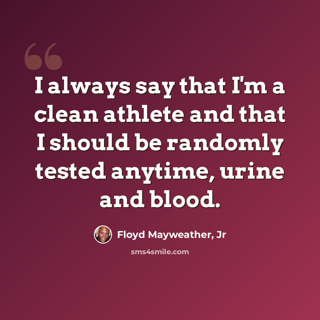 “I always say that I'm a clean athlete and that I should be randomly tested anytime, urine and blood.” quote by Floyd Mayweather, Jr