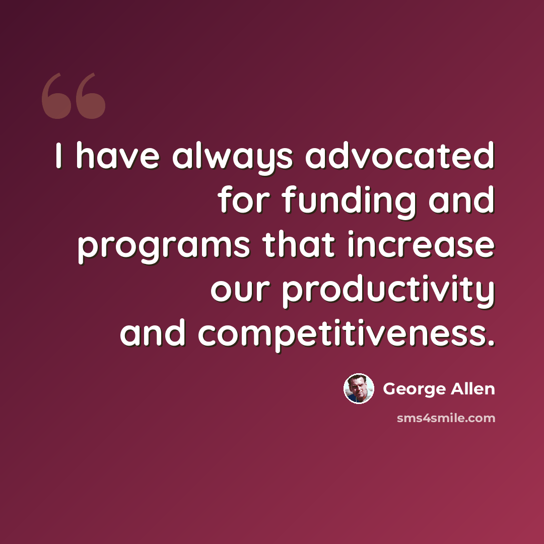 “I have always advocated for funding and programs that increase our productivity and competitiveness.” quote by George Allen