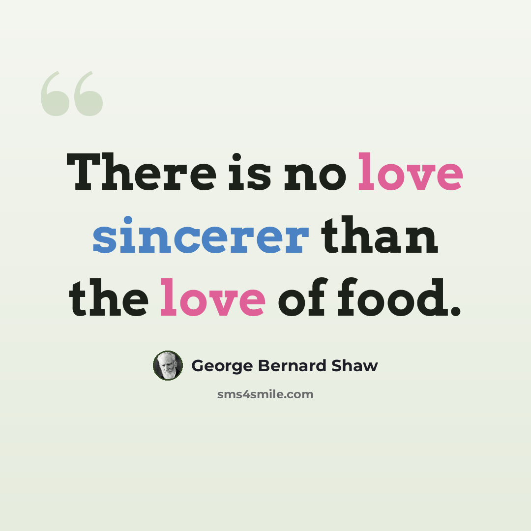 “There is no love sincerer than the love of food.” quote by George Bernard Shaw