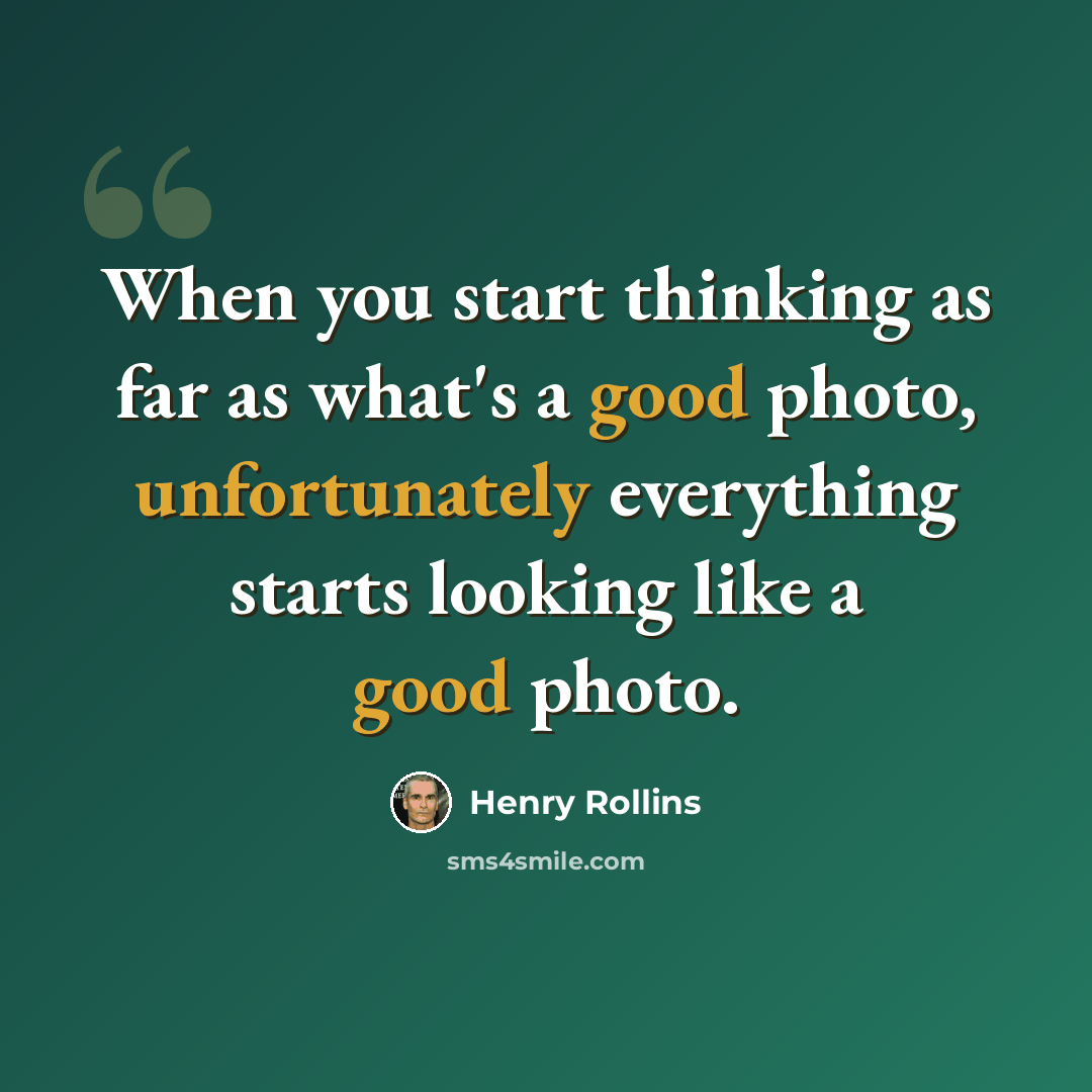 “When you start thinking as far as what's a good photo, unfortunately everything starts looking like a good photo.” quote by Henry Rollins