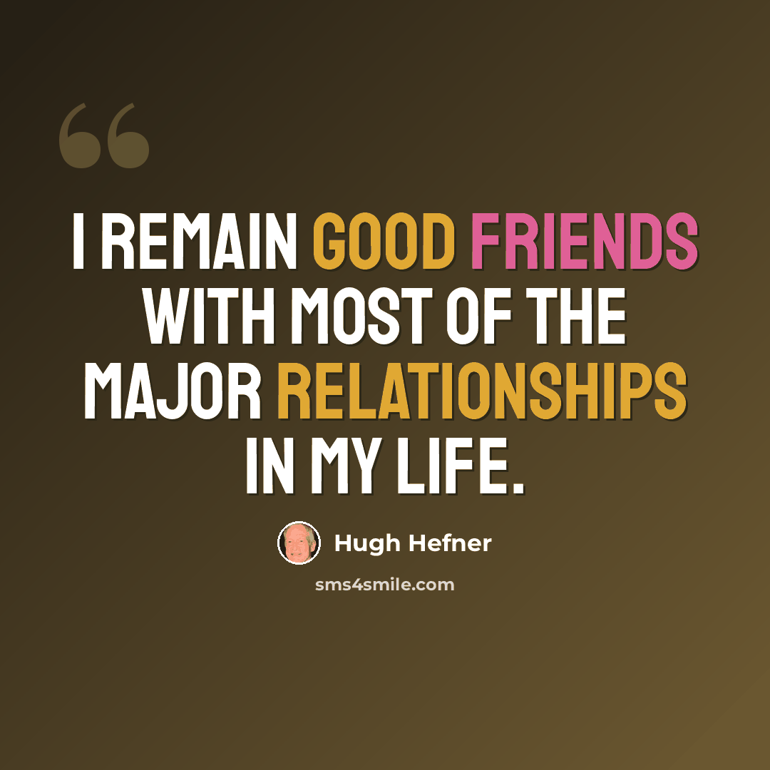 “I remain good friends with most of the major relationships in my life.” quote by Hugh Hefner