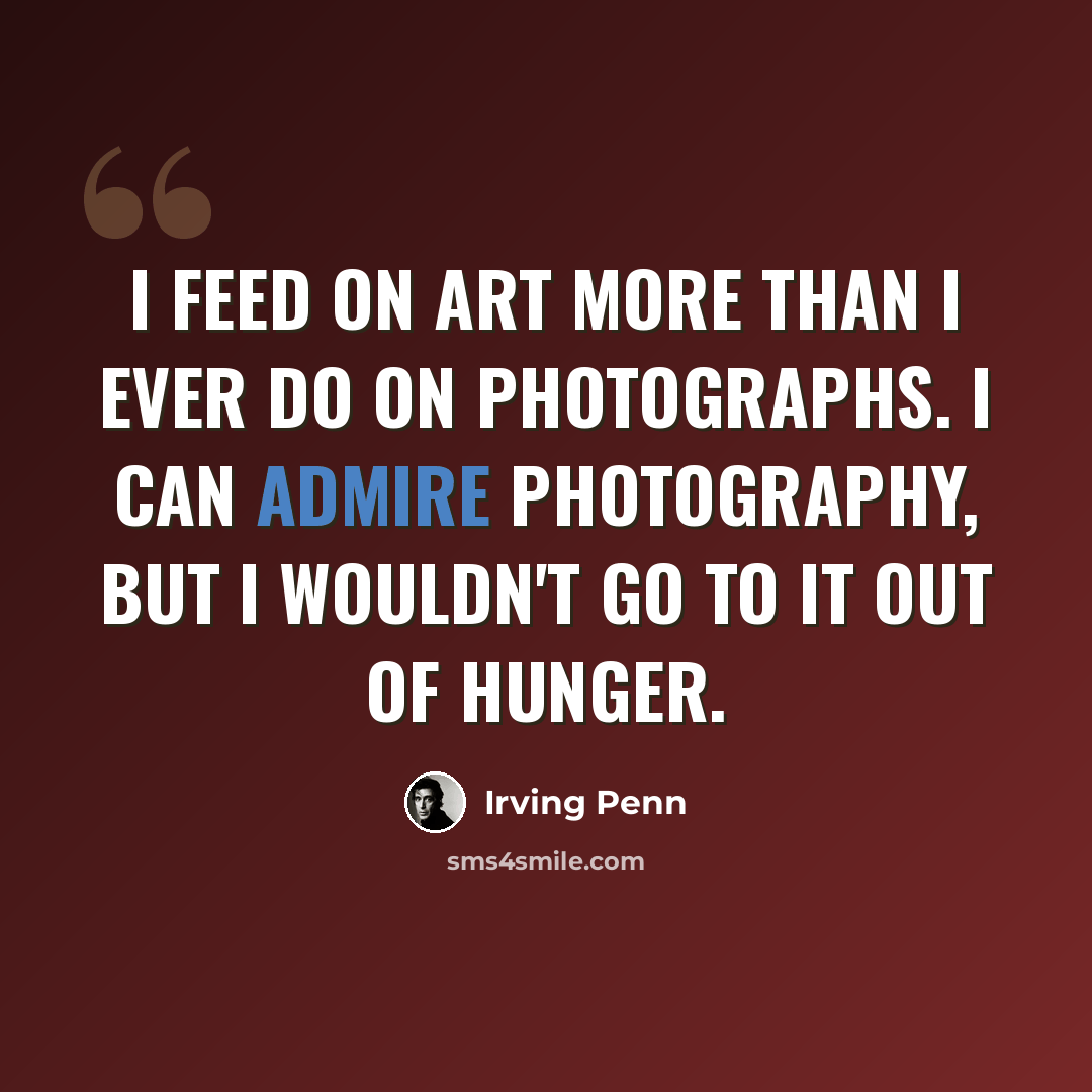 “I feed on art more than I ever do on photographs. I can admire photography, but I wouldn't go to it out of hunger.” quote by Irving Penn