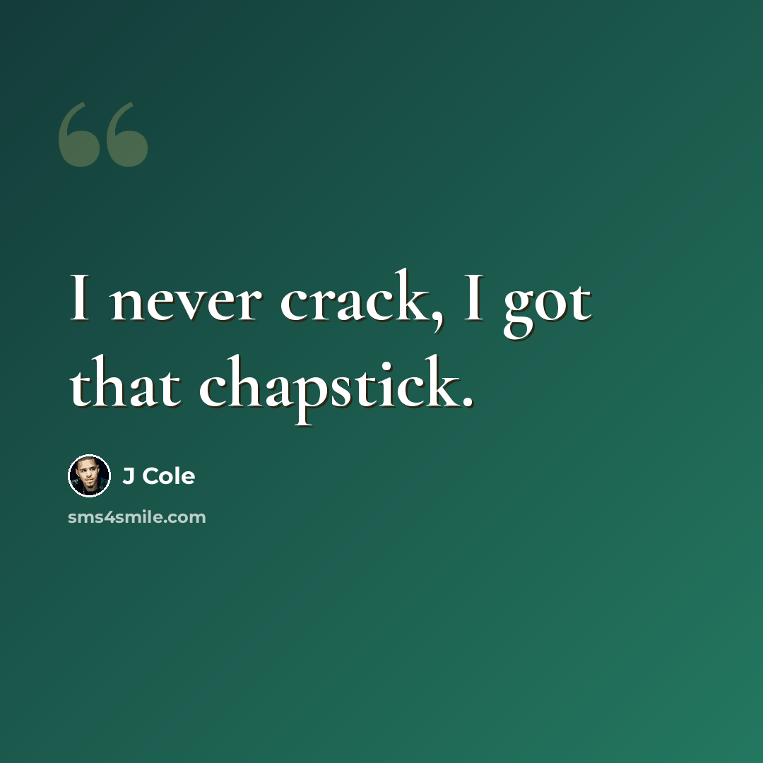 “I never crack, I got that chapstick.” quote by J Cole