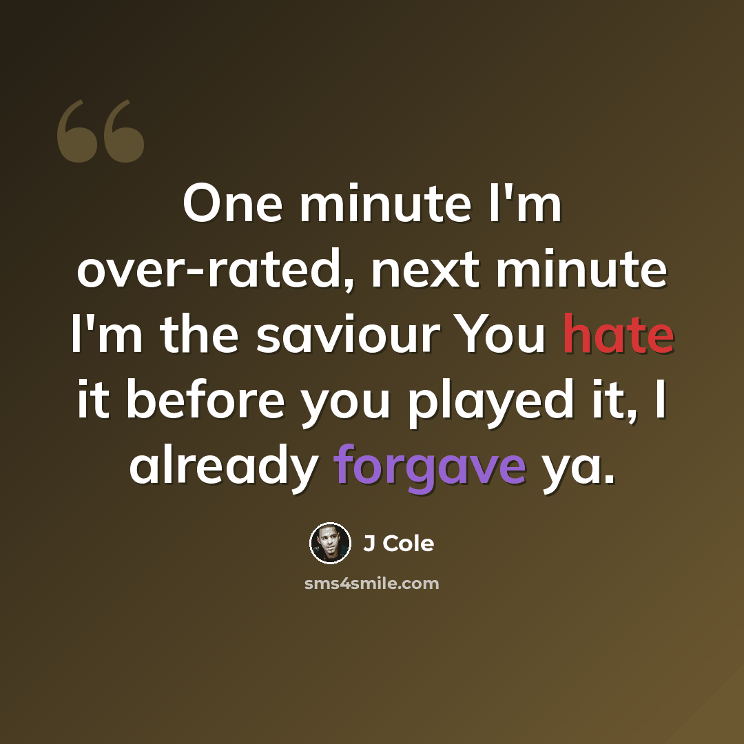 “One minute I'm over-rated, next minute I'm the saviour You hate it before you played it, I already forgave ya.” quote by J Cole