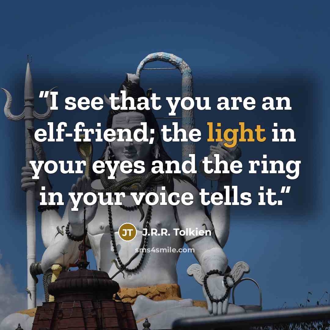 “I see that you are an elf-friend; the light in your eyes and the ring in your voice tells it.” quote by J.R.R. Tolkien