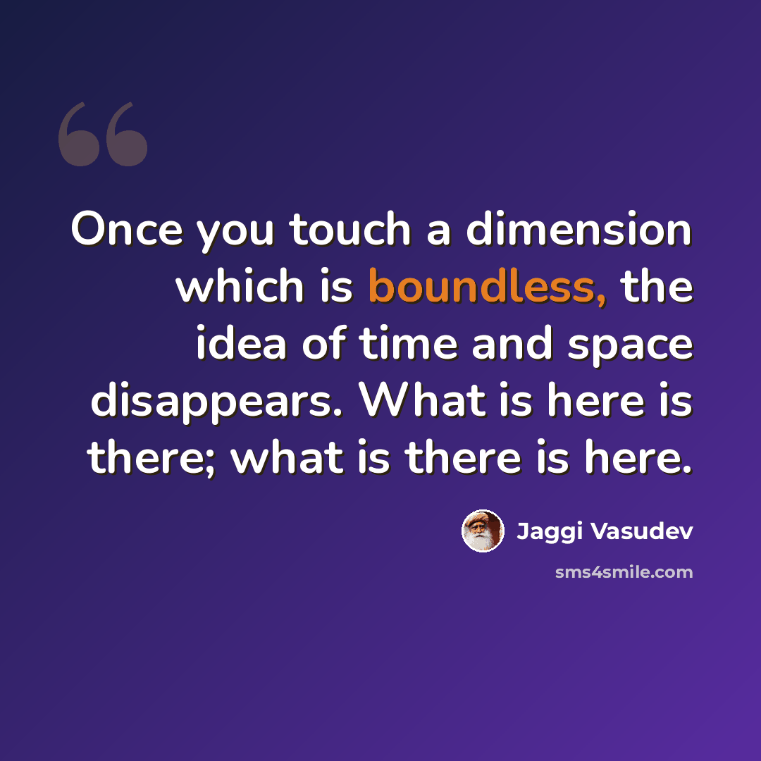“Once you touch a dimension which is boundless, the idea of time and space disappears. What is here is there; what is there is here.” quote by Jaggi Vasudev