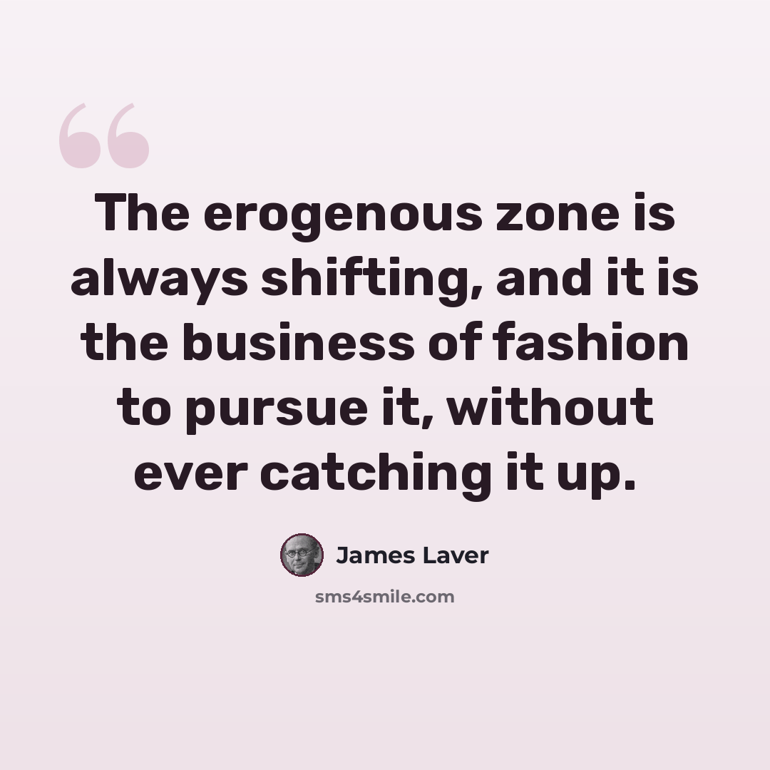 “The erogenous zone is always shifting, and it is the business of fashion to pursue it, without ever catching it up.” quote by James Laver
