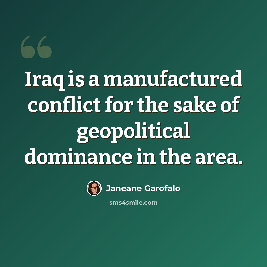 “Iraq is a manufactured conflict for the sake of geopolitical dominance in the area.” quote by Janeane Garofalo