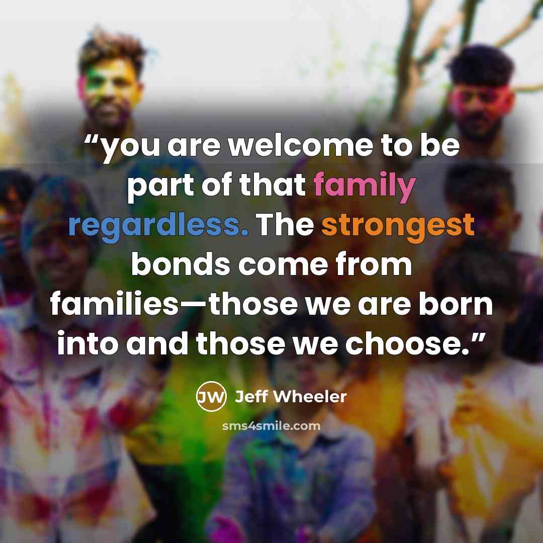 “you are welcome to be part of that family regardless. The strongest bonds come from families—those we are born into and those we choose.” quote by Jeff Wheeler