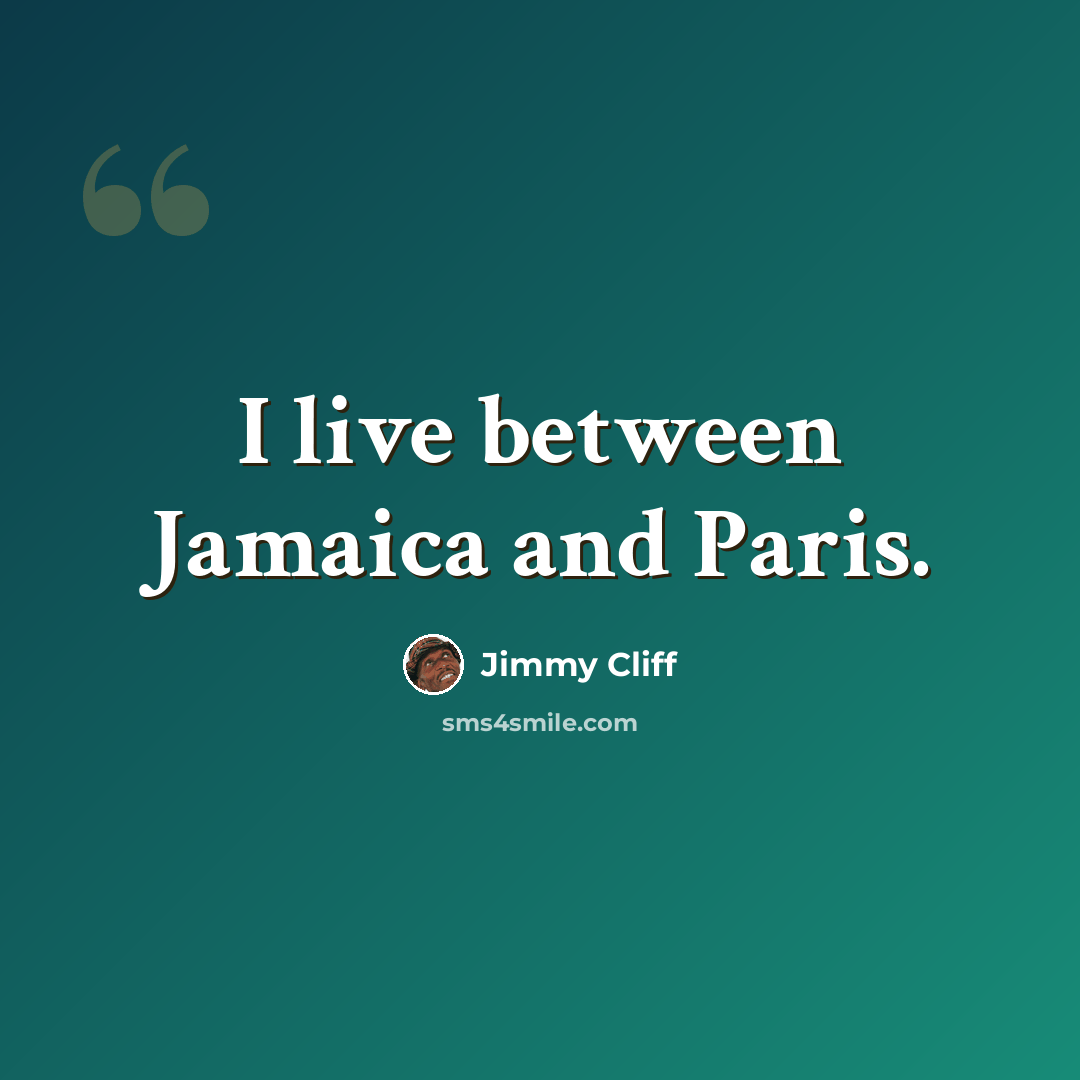 “I live between Jamaica and Paris.” quote by Jimmy Cliff