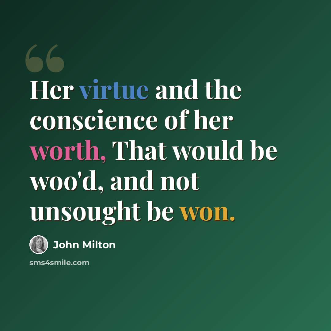 “Her virtue and the conscience of her worth, That would be woo'd, and not unsought be won.” quote by John Milton