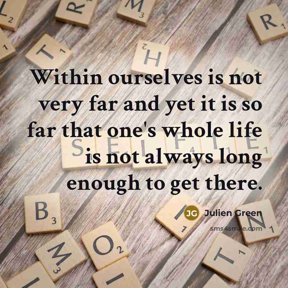 “Within ourselves is not very far and yet it is so far that one's whole life is not always long enough to get there.” quote by Julien Green