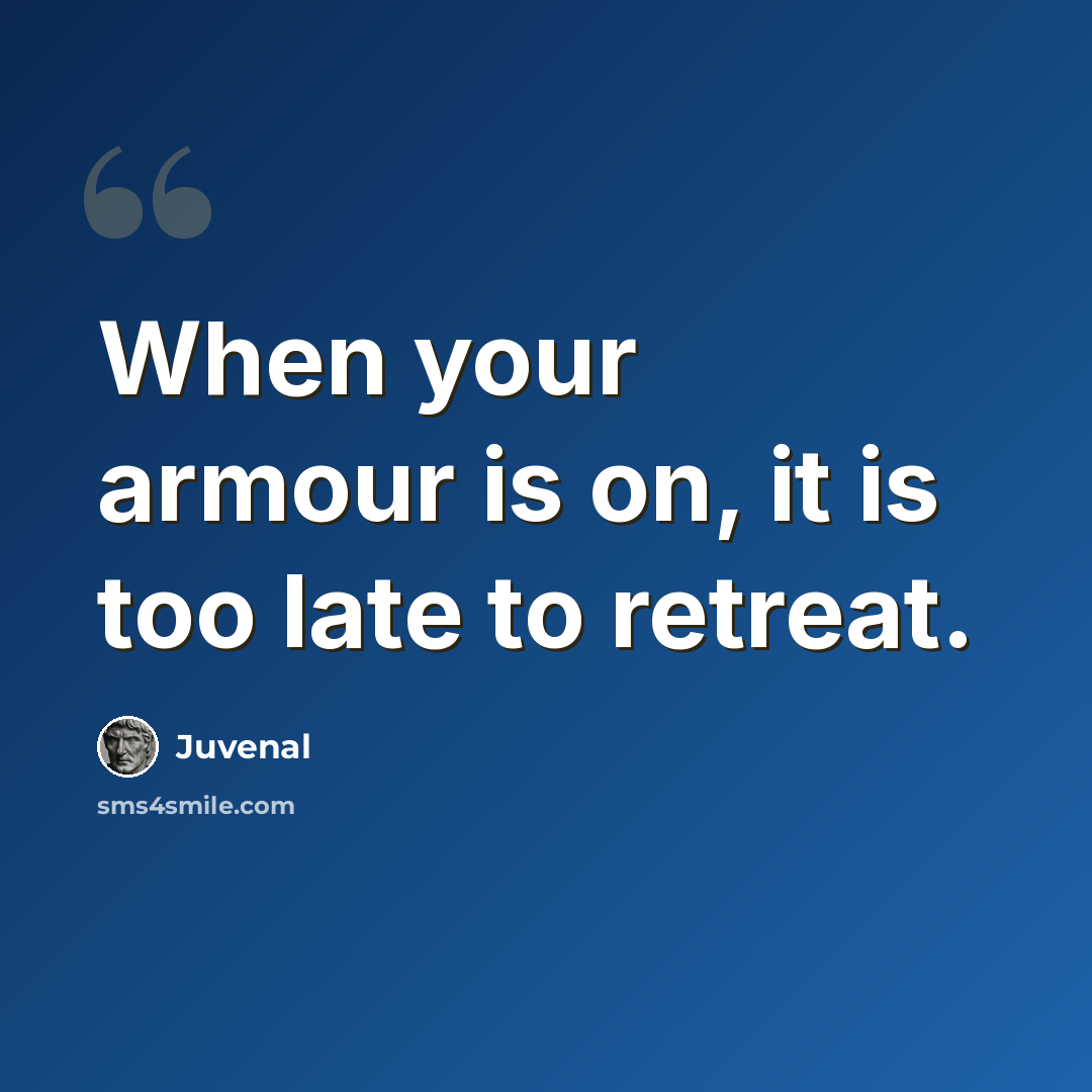 “When your armour is on, it is too late to retreat.” quote by Juvenal