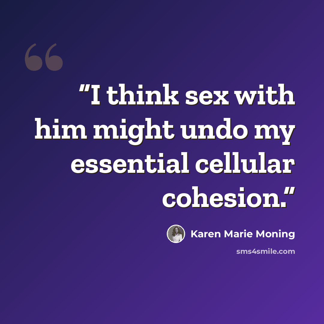 “I think sex with him might undo my essential cellular cohesion.” quote by Karen Marie Moning