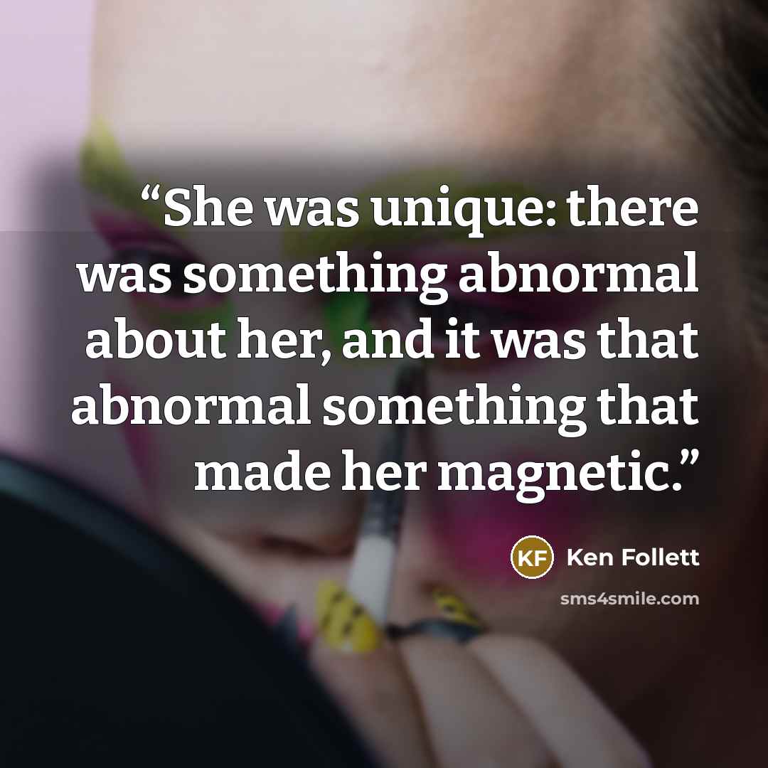 “She was unique: there was something abnormal about her, and it was that abnormal something that made her magnetic.” quote by Ken Follett