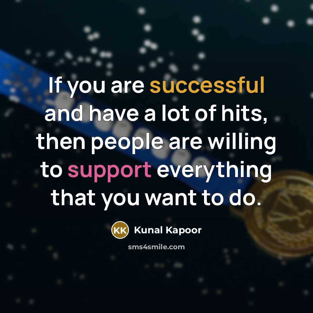 “If you are successful and have a lot of hits, then people are willing to support everything that you want to do.” quote by Kunal Kapoor