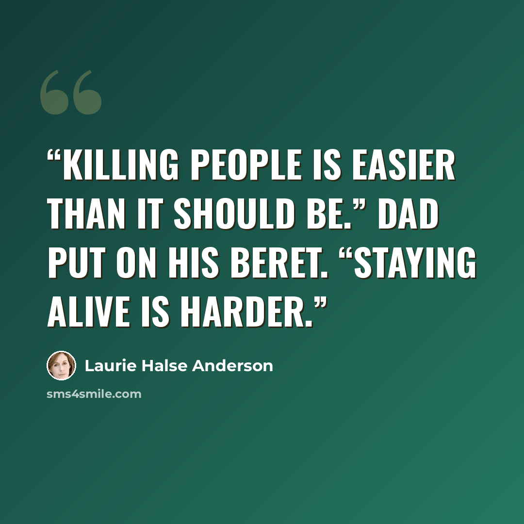 “Killing people is easier than it should be.” Dad put on his beret. “Staying alive is harder.” quote by Laurie Halse Anderson