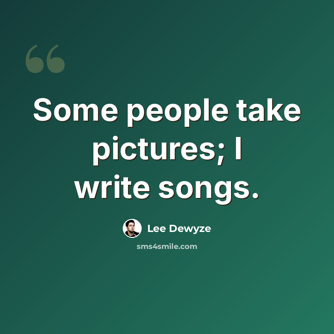 “Some people take pictures; I write songs.” quote by Lee DeWyze
